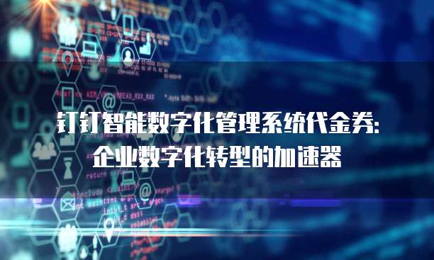 钉钉智能数字化管理系统代金券:企业数字化转型的加速器