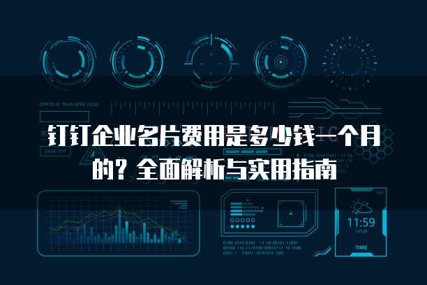钉钉企业名片费用是多少钱一个月的?全面解析与实用指南