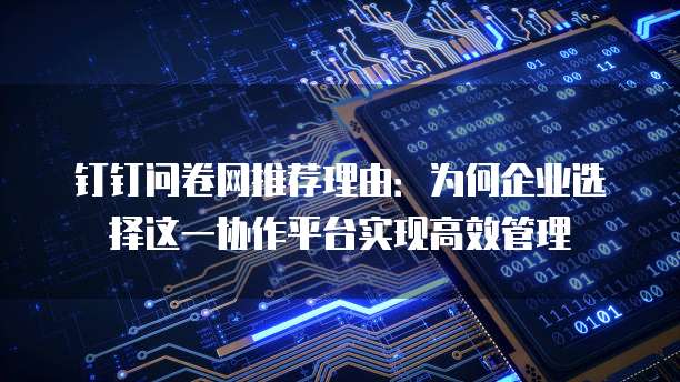 钉钉问卷网推荐理由：为何企业选择这一协作平台实现高效管理