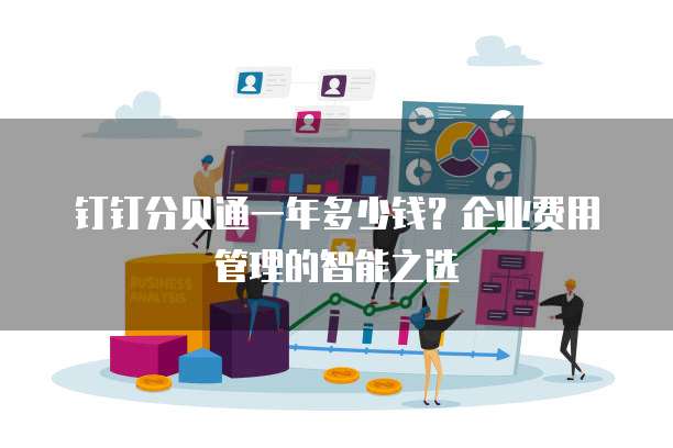 钉钉分贝通一年多少钱?企业费用管理的智能之选