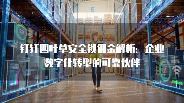 钉钉四叶草安全锁佣金解析:企业数字化转型的可靠伙伴