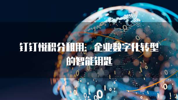 钉钉悦积分租用:企业数字化转型的智能钥匙