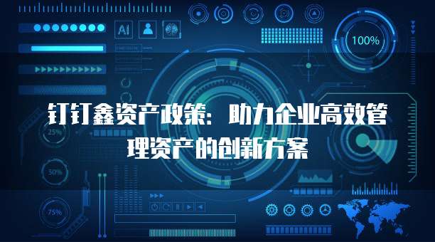 钉钉鑫资产政策:助力企业高效管理资产的创新方案