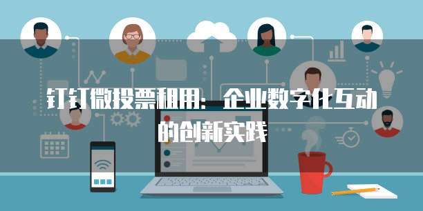 钉钉微投票租用:企业数字化互动的创新实践