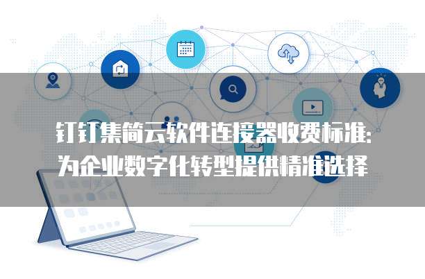 钉钉集简云软件连接器收费标准:为企业数字化转型提供精准选择