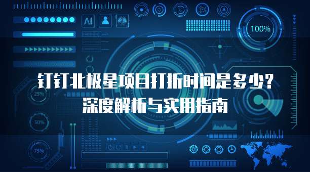 钉钉北极星项目打折时间是多少？深度解析与实用指南