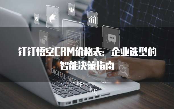 钉钉悟空CRM价格表:企业选型的智能决策指南