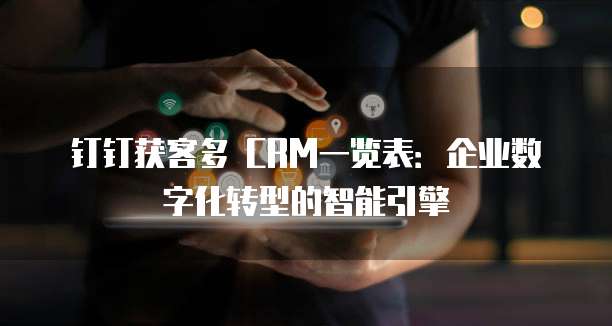 钉钉获客多 CRM一览表:企业数字化转型的智能引擎