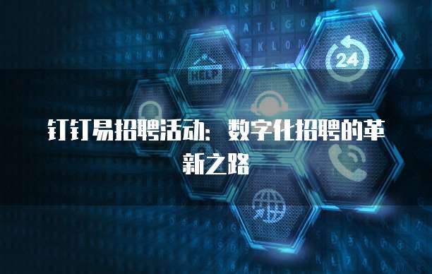 钉钉易招聘活动:数字化招聘的革新之路