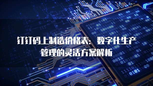 钉钉码上制造价格表:数字化生产管理的灵活方案解析