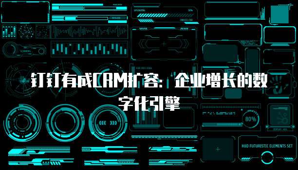 钉钉有成CRM扩容:企业增长的数字化引擎