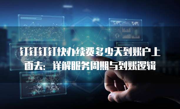 钉钉钉钉快办续费多少天到账户上面去:详解服务周期与到账逻辑