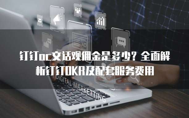 钉钉oc文话观佣金是多少？全面解析钉钉OKR及配套服务费用