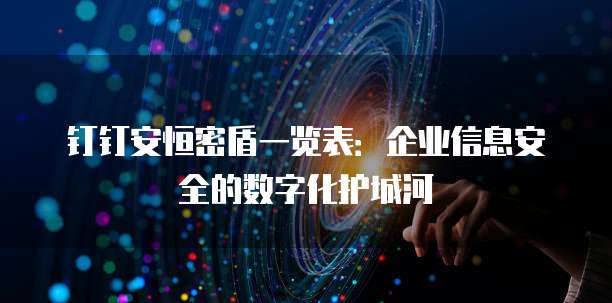 钉钉安恒密盾一览表:企业信息安全的数字化护城河