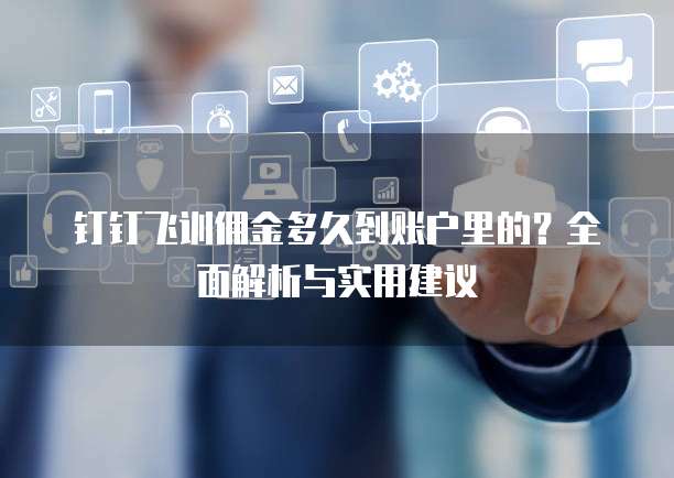钉钉飞训佣金多久到账户里的?全面解析与实用建议