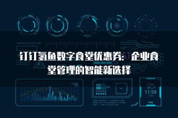 钉钉氢鱼数字食堂优惠券:企业食堂管理的智能新选择