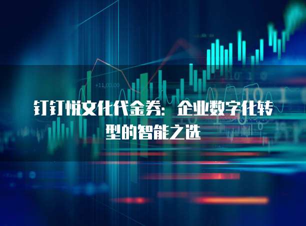 钉钉悦文化代金券:企业数字化转型的智能之选