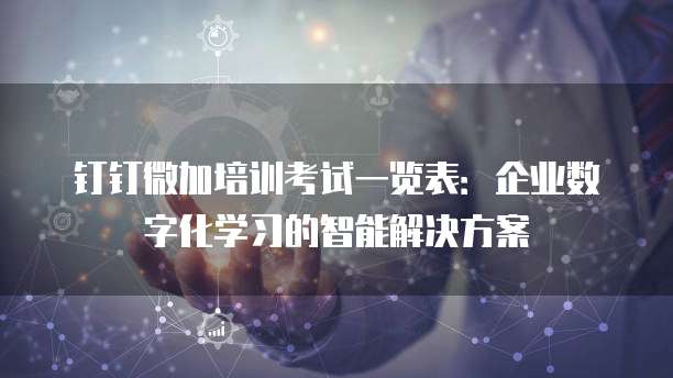 钉钉微加培训考试一览表:企业数字化学习的智能解决方案