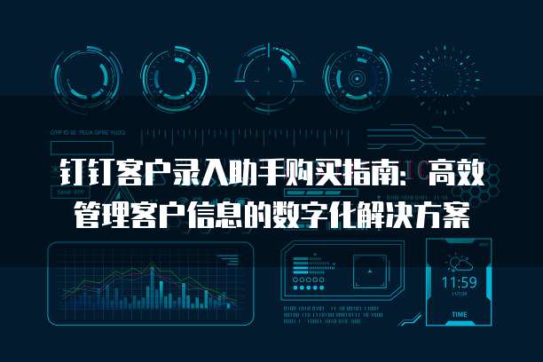 钉钉客户录入助手购买指南:高效管理客户信息的数字化解决方案