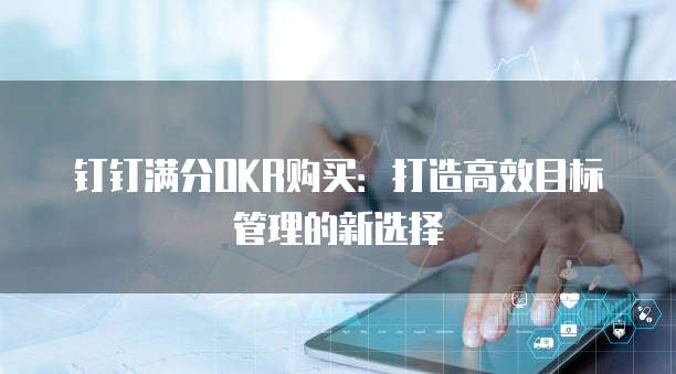钉钉满分OKR购买：打造高效目标管理的新选择