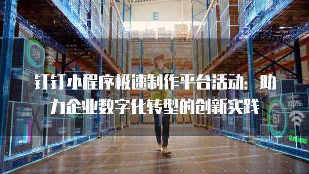 钉钉小程序极速制作平台活动:助力企业数字化转型的创新实践