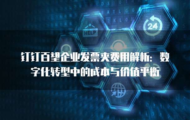 钉钉百望企业发票夹费用解析:数字化转型中的成本与价值平衡