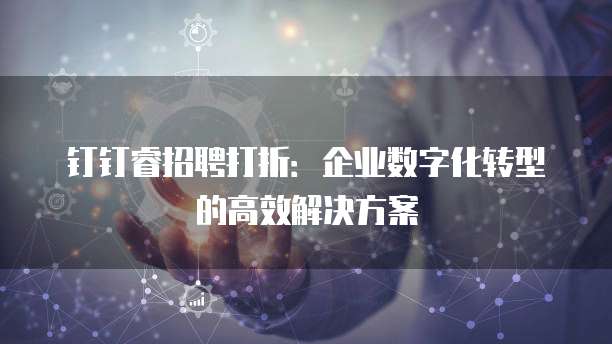 钉钉睿招聘打折:企业数字化转型的高效解决方案