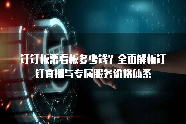 钉钉板栗看板多少钱?全面解析钉钉直播与专属服务价格体系