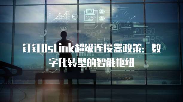 钉钉DsLink超级连接器政策:数字化转型的智能枢纽