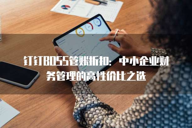 钉钉BOSS管账折扣：中小企业财务管理的高性价比之选