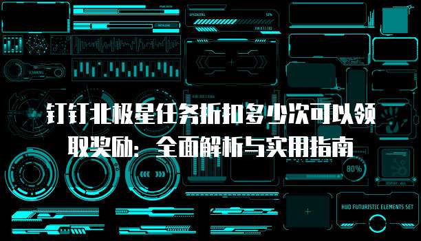 钉钉北极星任务折扣多少次可以领取奖励:全面解析与实用指南