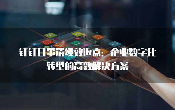钉钉日事清绩效返点:企业数字化转型的高效解决方案