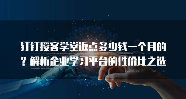 钉钉授客学堂返点多少钱一个月的?解析企业学习平台的性价比之选