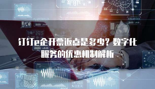 钉钉e企开票返点是多少?数字化服务的优惠机制解析