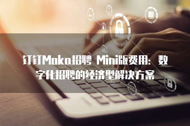 钉钉Moka招聘 Mini版费用:数字化招聘的经济型解决方案