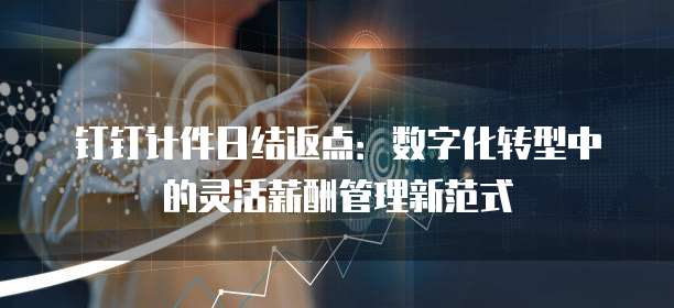 钉钉计件日结返点:数字化转型中的灵活薪酬管理新范式
