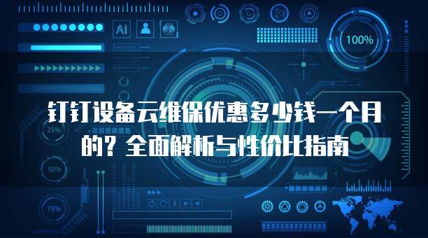 钉钉设备云维保优惠多少钱一个月的?全面解析与性价比指南
