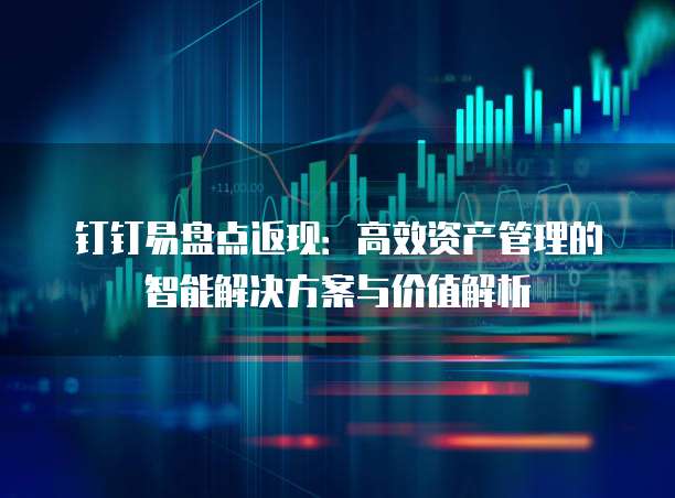 钉钉易盘点返现:高效资产管理的智能解决方案与价值解析