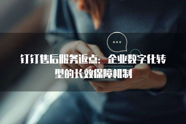 钉钉售后服务返点:企业数字化转型的长效保障机制