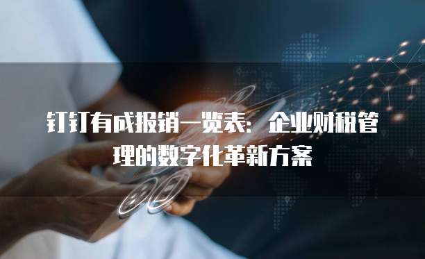 钉钉有成报销一览表:企业财税管理的数字化革新方案