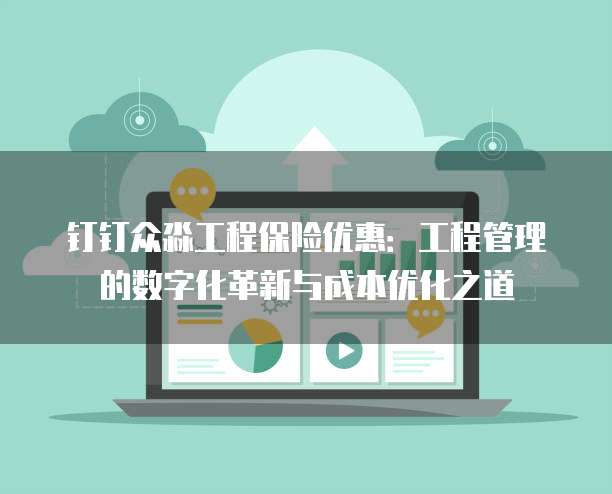 钉钉众淼工程保险优惠:工程管理的数字化革新与成本优化之道