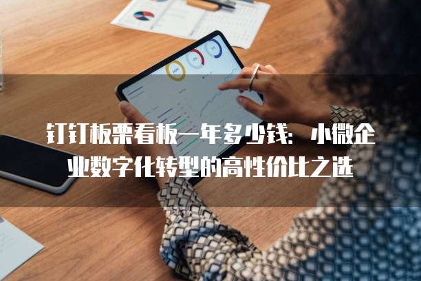 钉钉板栗看板一年多少钱:小微企业数字化转型的高性价比之选
