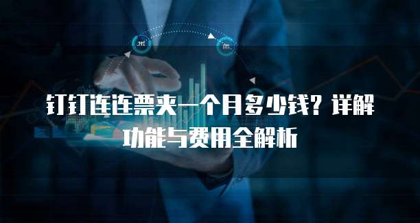 钉钉连连票夹一个月多少钱?详解功能与费用全解析