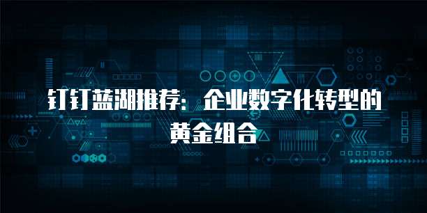 钉钉蓝湖推荐：企业数字化转型的黄金组合