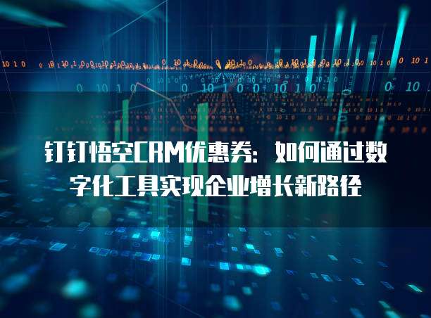 钉钉悟空CRM优惠券:如何通过数字化工具实现企业增长新路径
