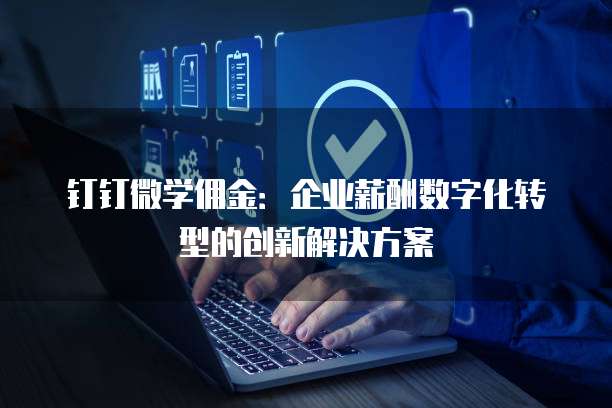 钉钉微学佣金:企业薪酬数字化转型的创新解决方案