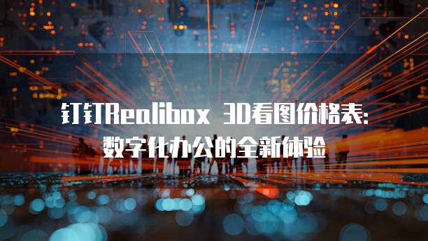 钉钉Realibox 3D看图价格表:数字化办公的全新体验