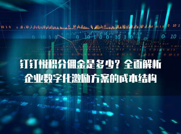 钉钉悦积分佣金是多少？全面解析企业数字化激励方案的成本结构