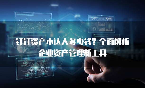 钉钉资产小达人多少钱?全面解析企业资产管理新工具