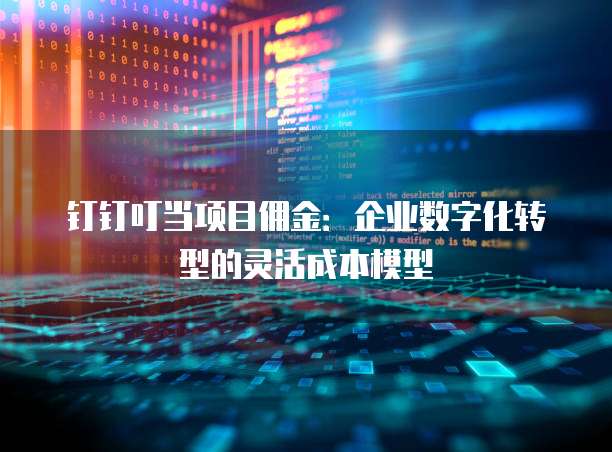 钉钉叮当项目佣金：企业数字化转型的灵活成本模型
